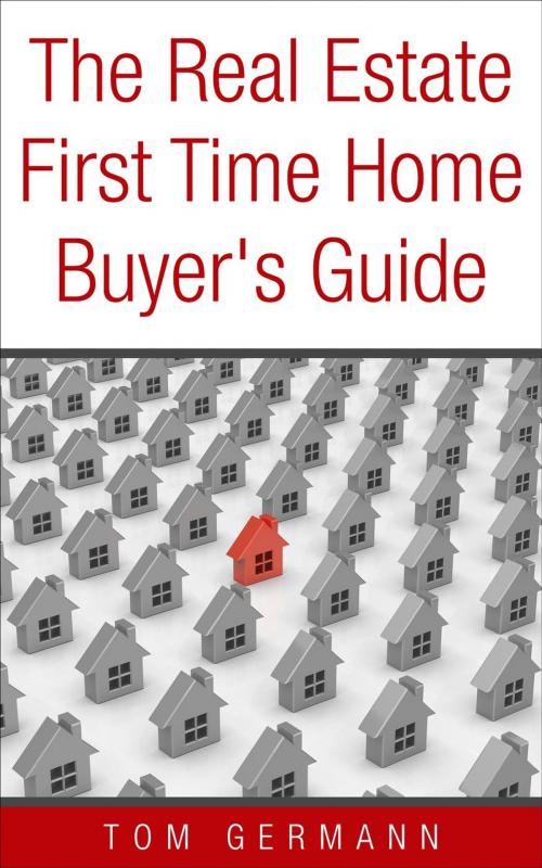 Cover of the book The Real Estate First Time Home Buyer's Guide by Tom Germann, Tom Germann