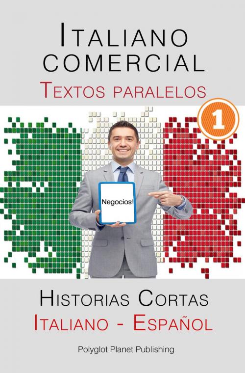Cover of the book Italiano comercial [1] Textos paralelos - Negocios! Historias Cortas (Italiano - Español) by Polyglot Planet Publishing, Polyglot Planet Publishing