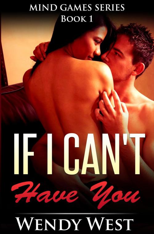 Cover of the book If I Can't Have You: Mind Games Series Book 1 by Wendy West, Wendy West