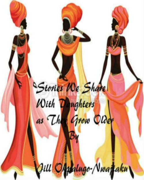 Cover of the book Stories We Share With Daughters As They Grow Older by Jill Okpalugo-Omali, Jill Okpalugo-Omali