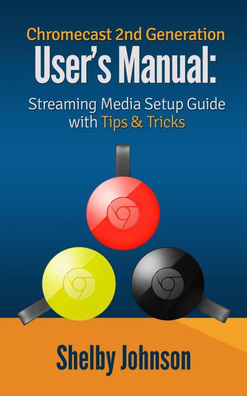 Cover of the book Chromecast 2nd Generation User's Manual Streaming Media Setup Guide with Tips & Tricks by Shelby Johnson, RAM Internet Media