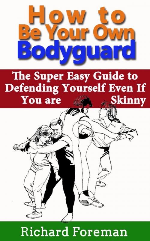 Cover of the book How to be Your Own Bodyguard: The Super Easy Guide to Defending Yourself Even If You are Skinny (Including Self Defense Techniques, Self Defense Moves, Self Defense Training and Self Defense for Women by Richard Foreman, justhappyforever.com