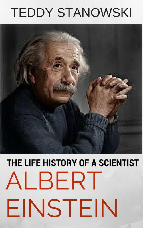 Cover of the book The Life History Of A Scientist Albert Einstein by Teddy Stanowski, Teddy Stanowski