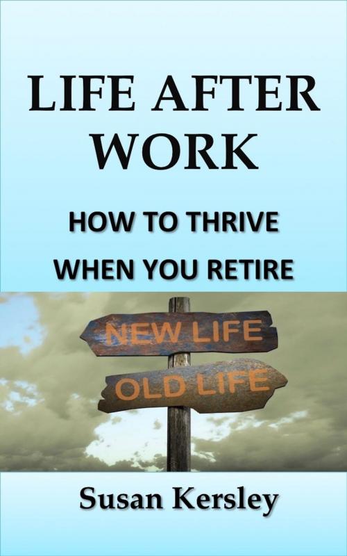 Cover of the book Life After Work: How To Thrive When You Retire by Susan Kersley, Susan Kersley
