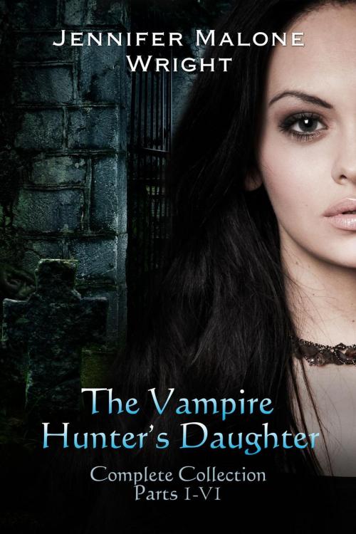 Cover of the book The Vampire Hunter's Daughter The Complete Collection (Parts 1-6) by Jennifer Malone Wright, Jennifer Malone Wright