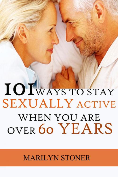 Cover of the book 101 Ways to Stay Sexually Active after 60 Years by Marilyn Stoner, Marilyn Stoner