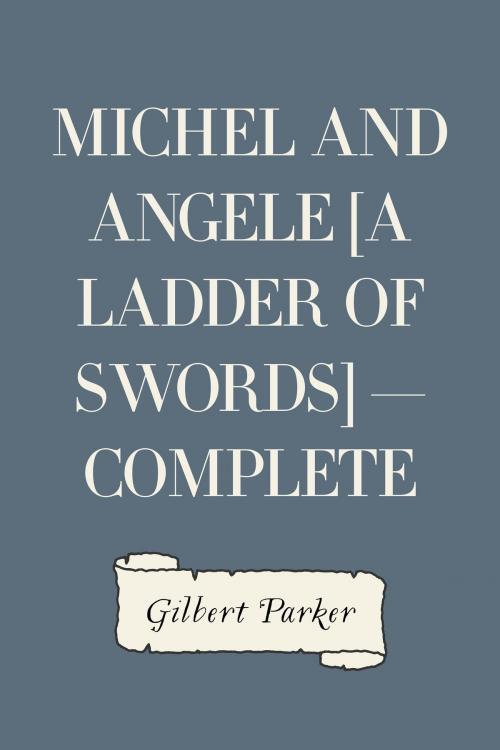 Cover of the book Michel and Angele [A Ladder of Swords] — Complete by Gilbert Parker, Krill Press