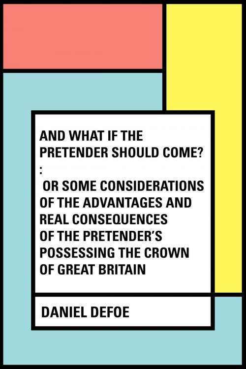 Cover of the book And What if the Pretender should Come? : Or Some Considerations of the Advantages and Real Consequences of the Pretender's Possessing the Crown of Great Britain by Daniel Defoe, Krill Press