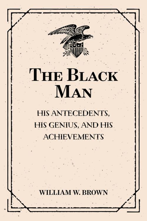 Cover of the book The Black Man: His Antecedents, His Genius, and His Achievements by William W. Brown, Krill Press