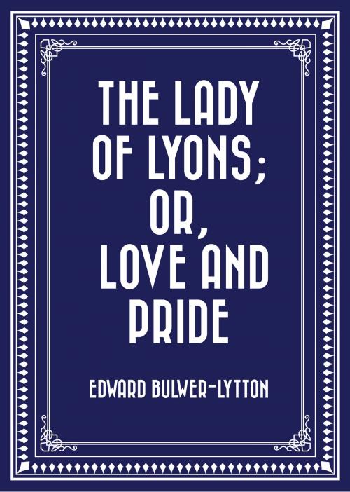 Cover of the book The Lady of Lyons; Or, Love and Pride by Edward Bulwer-Lytton, Krill Press
