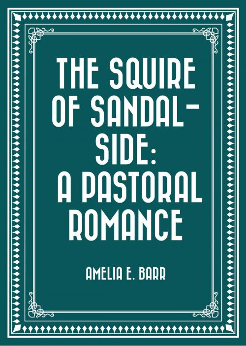 Cover of the book The Squire of Sandal-Side: A Pastoral Romance by Amelia E. Barr, Krill Press