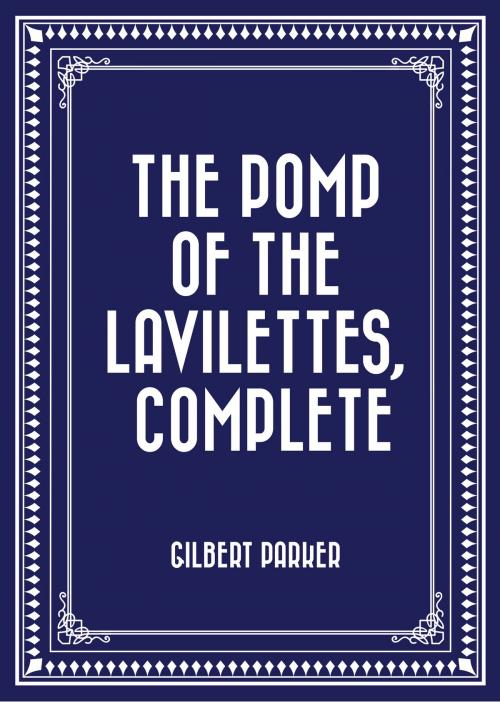 Cover of the book The Pomp of the Lavilettes, Complete by Gilbert Parker, Krill Press