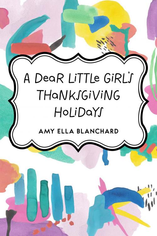 Cover of the book A Dear Little Girl's Thanksgiving Holidays by Amy Ella Blanchard, Krill Press