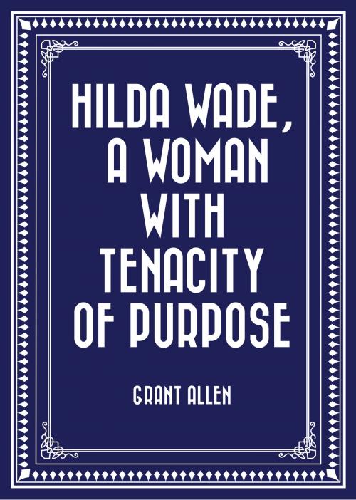 Cover of the book Hilda Wade, a Woman with Tenacity of Purpose by Grant Allen, Krill Press