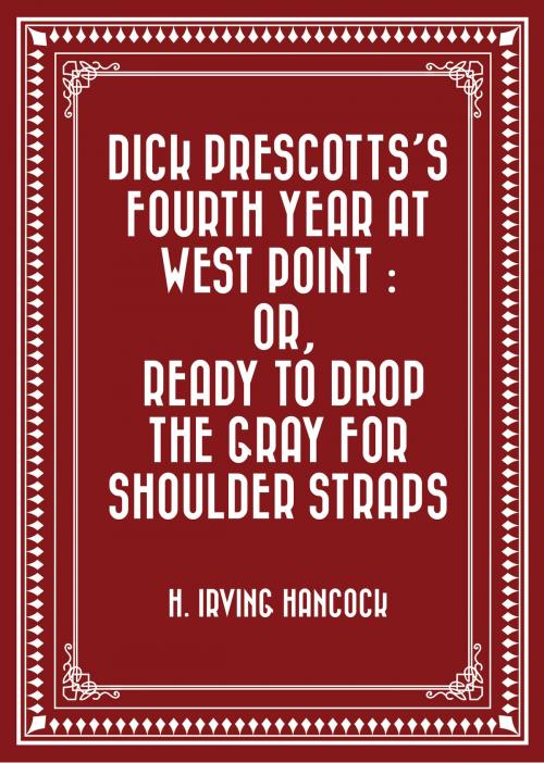 Cover of the book Dick Prescotts's Fourth Year at West Point : Or, Ready to Drop the Gray for Shoulder Straps by H. Irving Hancock, Krill Press
