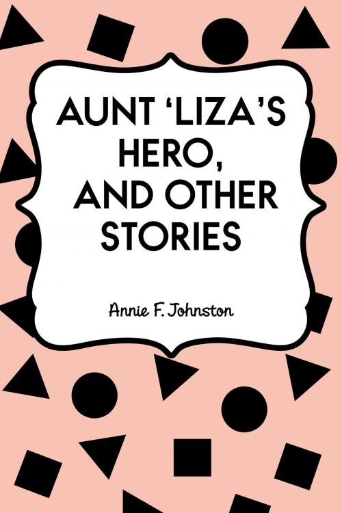 Cover of the book Aunt 'Liza's Hero, and Other Stories by Annie F. Johnston, Krill Press