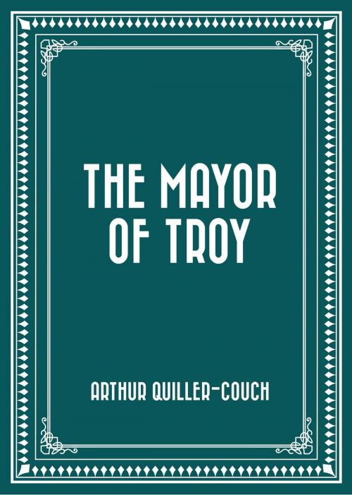 Cover of the book The Mayor of Troy by Arthur Quiller-Couch, Krill Press