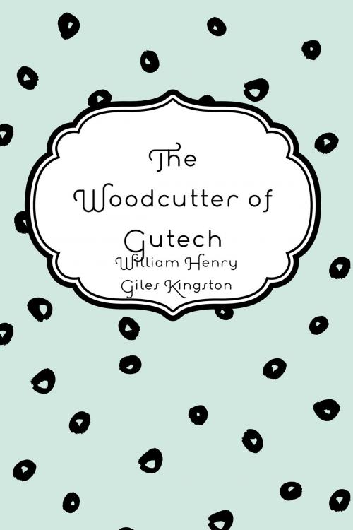 Cover of the book The Woodcutter of Gutech by William Henry Giles Kingston, Krill Press