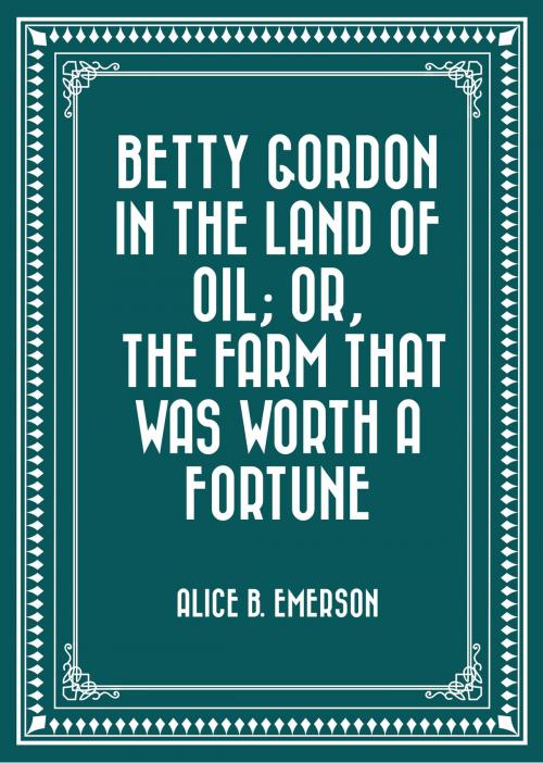 Cover of the book Betty Gordon in the Land of Oil; Or, The Farm That Was Worth a Fortune by Alice B. Emerson, Krill Press