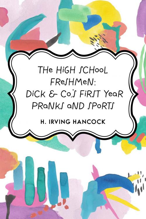 Cover of the book The High School Freshmen: Dick & Co.'s First Year Pranks and Sports by H. Irving Hancock, Krill Press