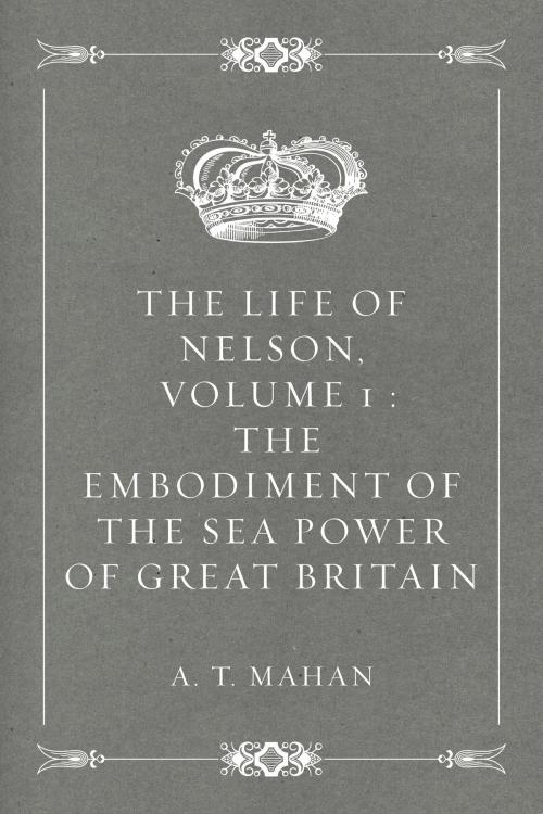 Cover of the book The Life of Nelson, Volume 1 : The Embodiment of the Sea Power of Great Britain by A. T. Mahan, Krill Press