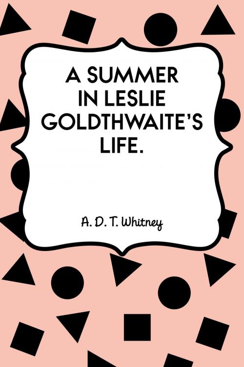 Cover of the book A Summer in Leslie Goldthwaite's Life. by A. D. T. Whitney, Krill Press