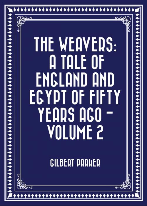 Cover of the book The Weavers: a tale of England and Egypt of fifty years ago - Volume 2 by Gilbert Parker, Krill Press