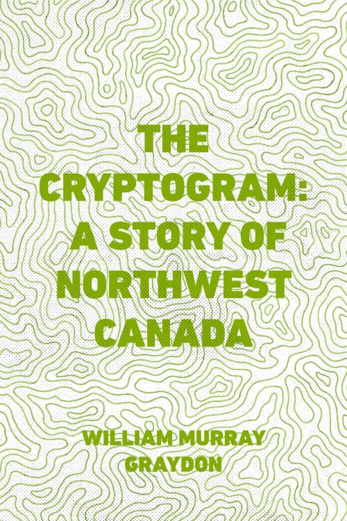 Cover of the book The Cryptogram: A Story of Northwest Canada by William Murray Graydon, Krill Press