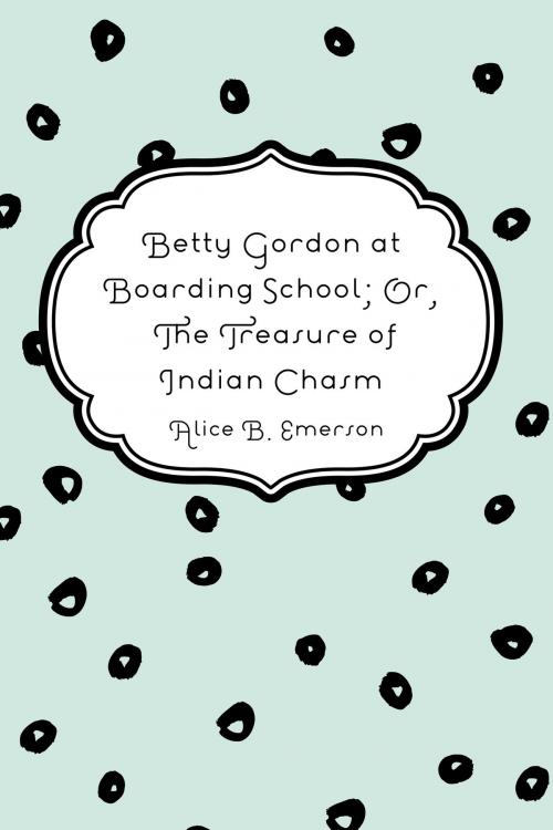 Cover of the book Betty Gordon at Boarding School; Or, The Treasure of Indian Chasm by Alice B. Emerson, Krill Press