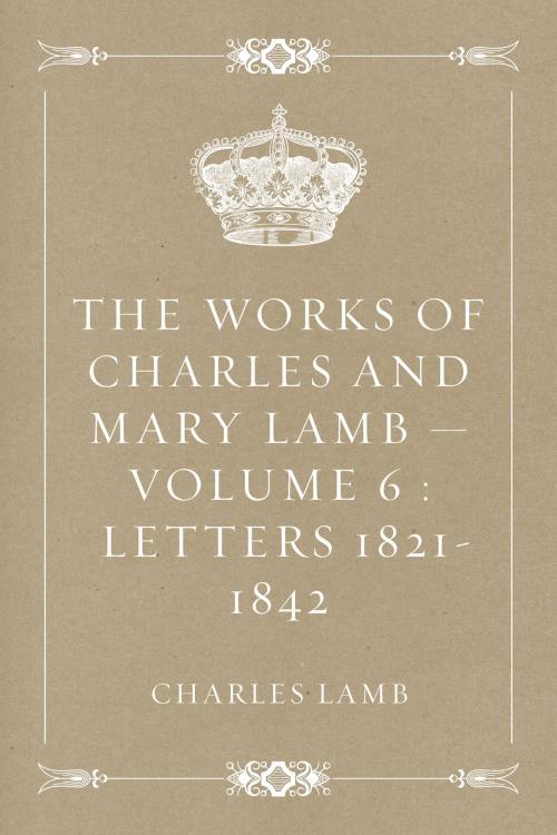 Cover of the book The Works of Charles and Mary Lamb — Volume 6 : Letters 1821-1842 by Charles Lamb, Krill Press