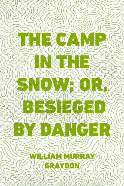 Cover of the book The Camp in the Snow; Or, Besieged by Danger by William Murray Graydon, Krill Press