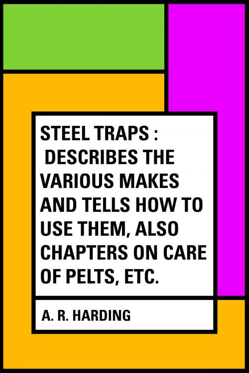 Cover of the book Steel Traps : Describes the Various Makes and Tells How to Use Them, Also Chapters on Care of Pelts, Etc. by A. R. Harding, Krill Press