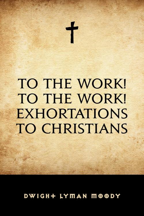 Cover of the book To The Work! To The Work! Exhortations to Christians by Dwight Lyman Moody, Krill Press
