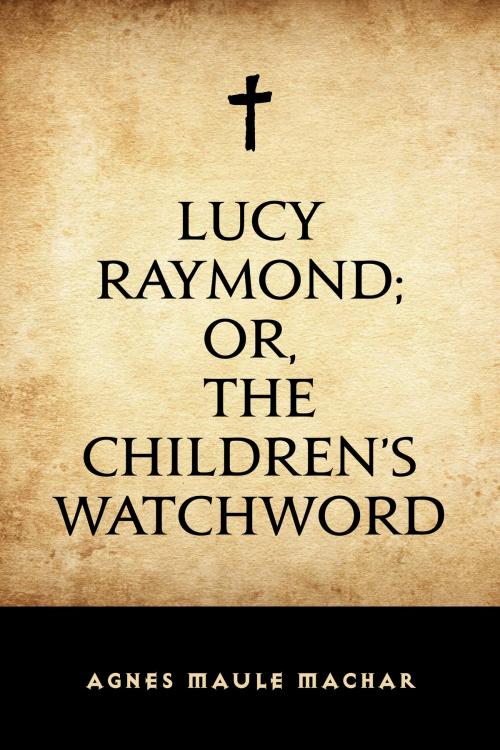 Cover of the book Lucy Raymond; Or, The Children's Watchword by Agnes Maule Machar, Krill Press