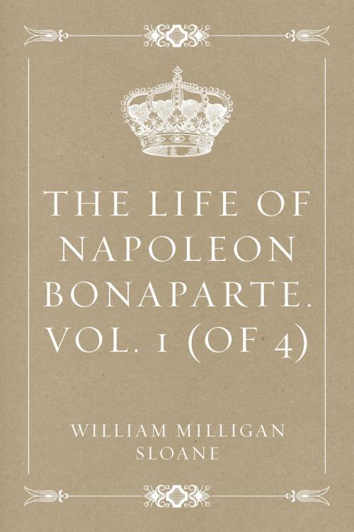 Cover of the book The Life of Napoleon Bonaparte. Vol. 1 (of 4) by William Milligan Sloane, Krill Press