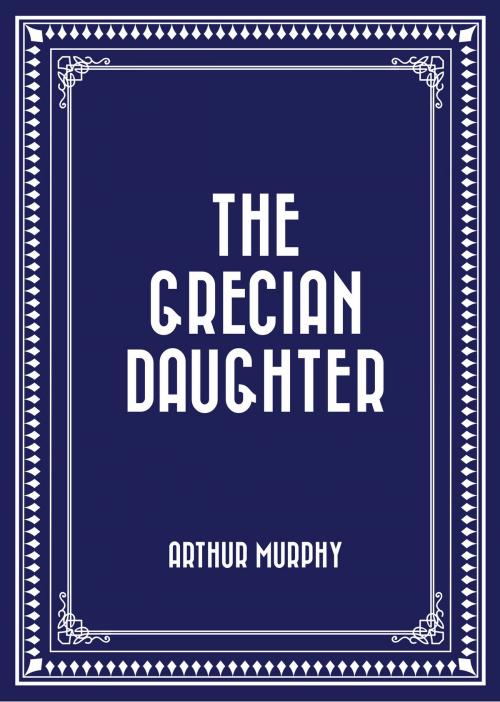 Cover of the book The Grecian Daughter by Arthur Murphy, Krill Press