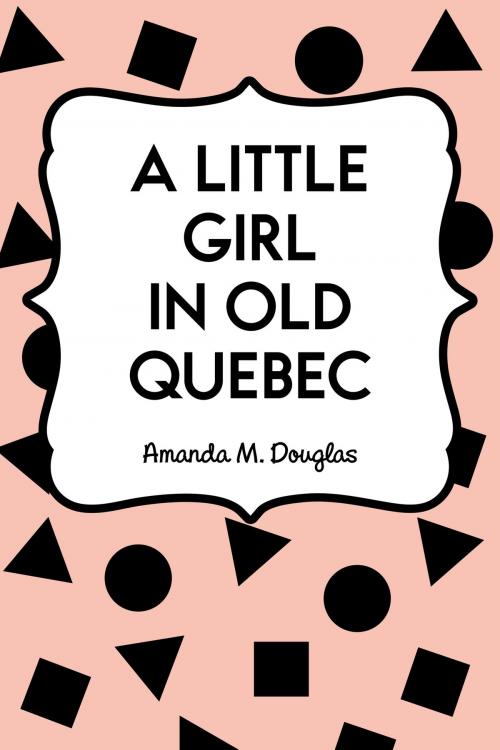 Cover of the book A Little Girl in Old Quebec by Amanda M. Douglas, Krill Press