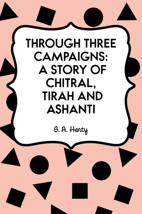 Cover of the book Through Three Campaigns: A Story of Chitral, Tirah and Ashanti by G. A. Henty, Krill Press