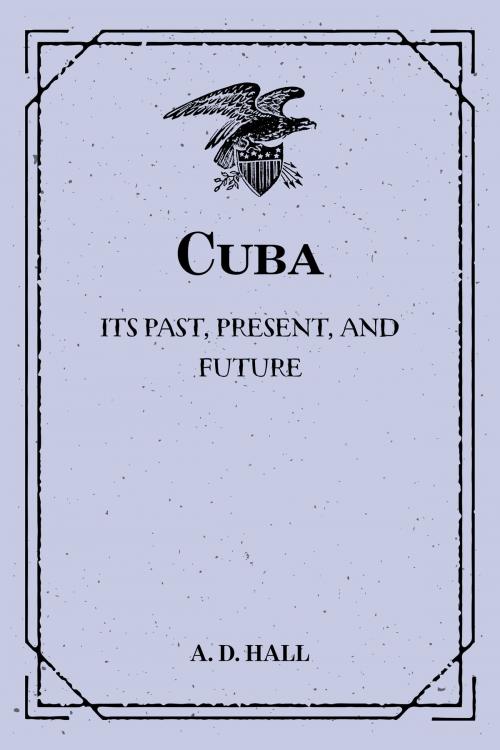 Cover of the book Cuba: Its Past, Present, and Future by A. D. Hall, Krill Press