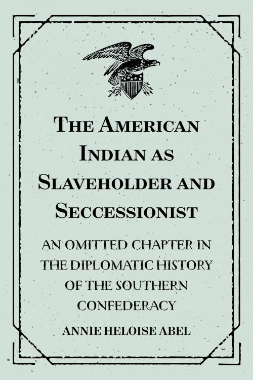 Cover of the book The American Indian as Slaveholder and Seccessionist: An Omitted Chapter in the Diplomatic History of the Southern Confederacy by Annie Heloise Abel, Krill Press