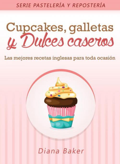 Cover of the book Cupcakes, Galletas y Dulces Caseros by Diana Baker, Editorial Imagen LLC