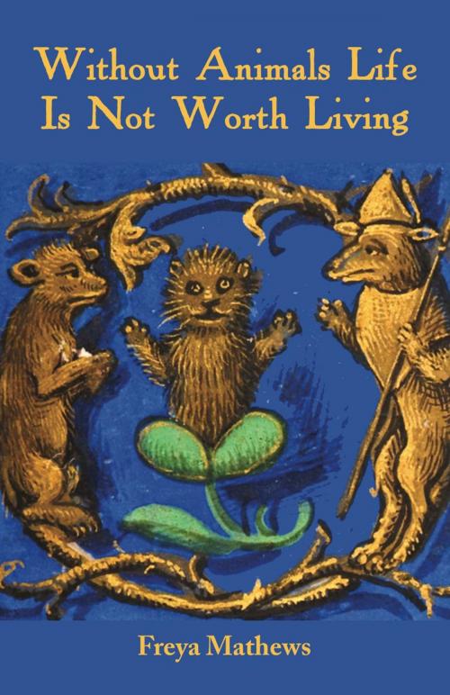 Cover of the book Without Animals Life Is Not Worth Living by Freya Mathews, Ginninderra Press
