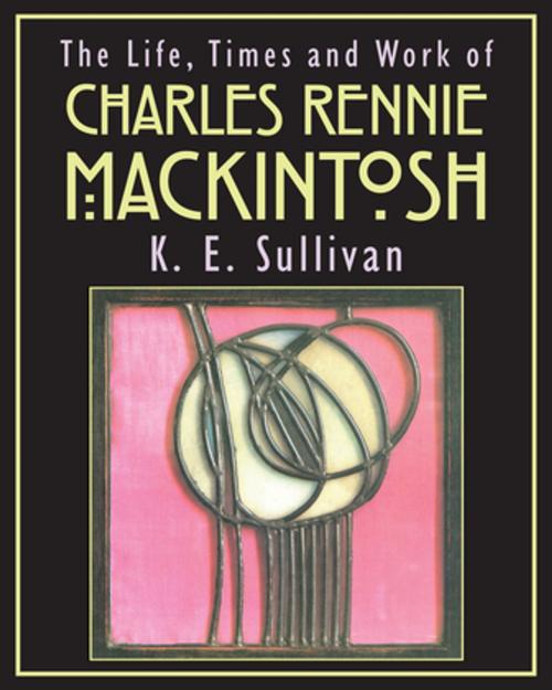 Cover of the book The Life, Times and Work of Charles Rennie Mackintosh by K E Sullivan, G2 Rights Ltd