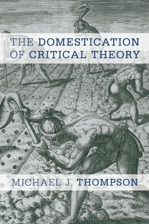 Cover of the book The Domestication of Critical Theory by Michael J. Thompson, Rowman & Littlefield International