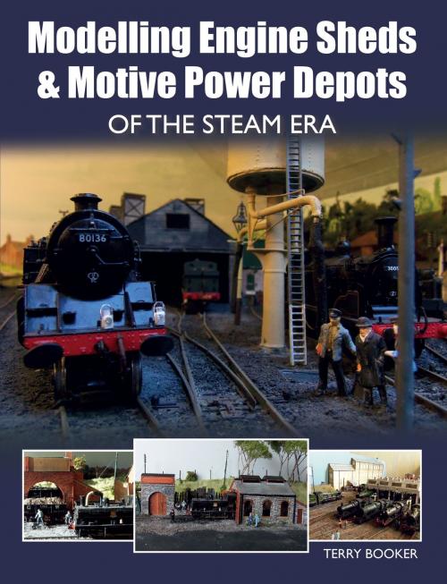 Cover of the book Modelling Engine Sheds and Motive Power Depots of the Steam Era by Terry Booker, Crowood