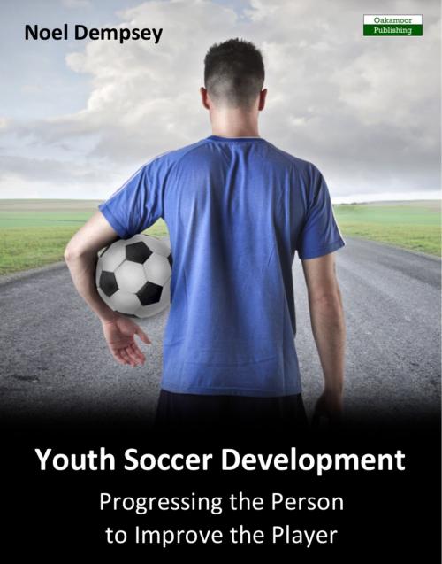 Cover of the book Youth Soccer Development: Progressing the Person to Improve the Player by Noel Dempsey, Bennion Kearny