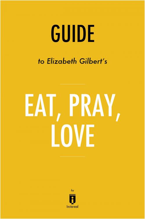 Cover of the book Guide to Elizabeth Gilbert’s Eat, Pray, Love by Instaread by Instaread, Instaread