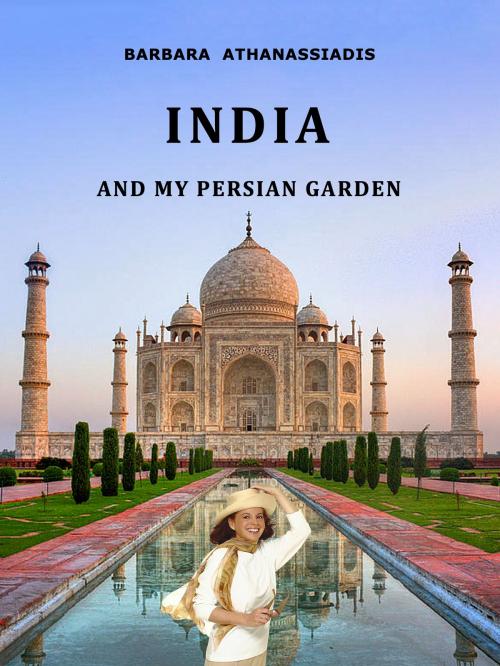 Cover of the book INDIA and my Persian garden by Barbara Athanassiadis, AA Publishing, Montreal, Quebec, Canada