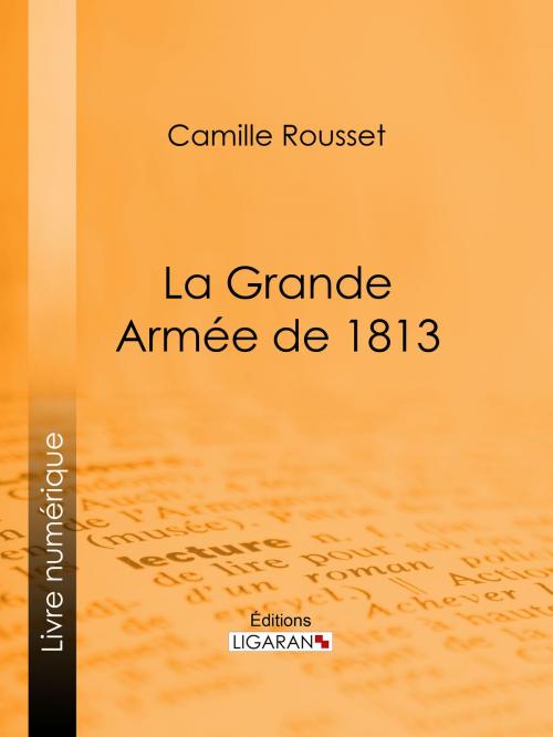 Cover of the book La Grande Armée de 1813 by Camille Rousset, Ligaran, Ligaran