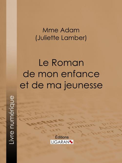 Cover of the book Le Roman de mon enfance et de ma jeunesse by Juliette Adam, Ligaran, Ligaran